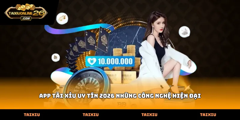 app tài xỉu uy tín 2026 những công nghệ hiện đại