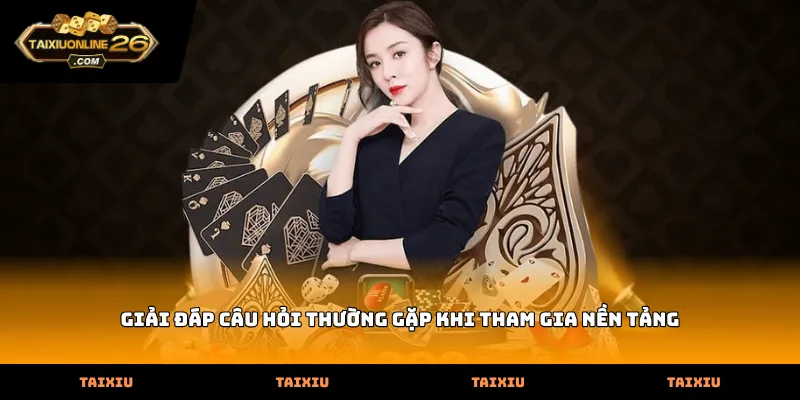 Giải đáp câu hỏi thường gặp khi tham gia nền tảng